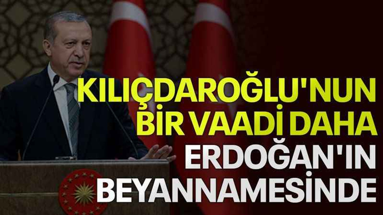 Kılıçdaroğlu'nun bir vaadi daha Erdoğan'ın beyannamesinde